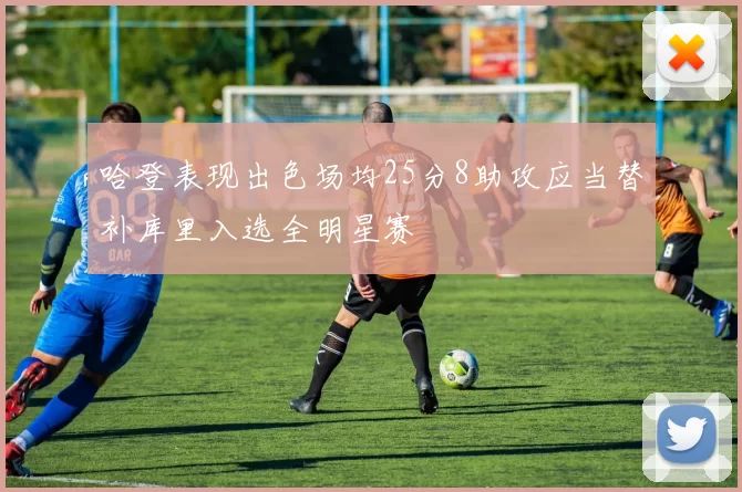 哈登表现出色场均25分8助攻应当替补库里入选全明星赛