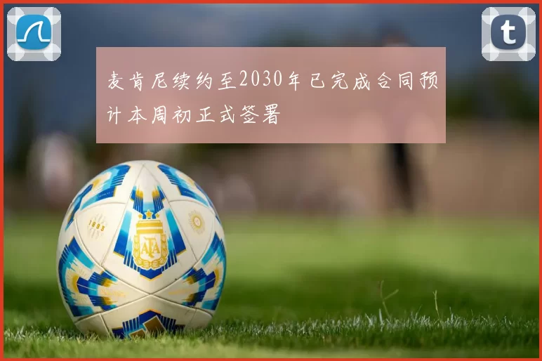 麦肯尼续约至2030年已完成合同预计本周初正式签署