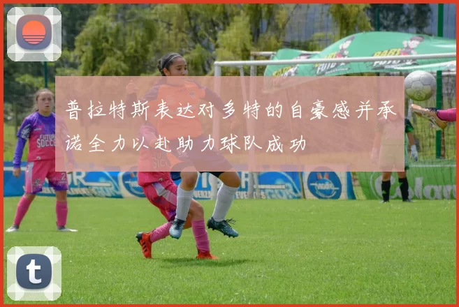 普拉特斯表达对多特的自豪感并承诺全力以赴助力球队成功