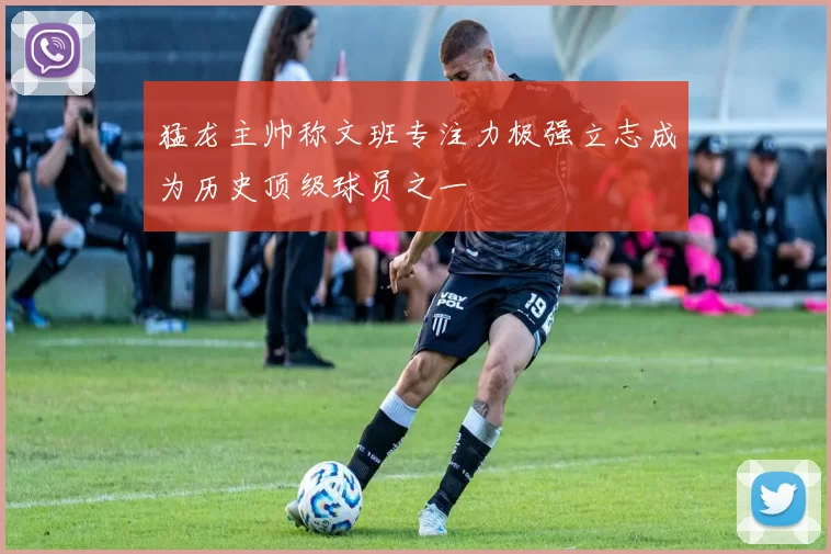 猛龙主帅称文班专注力极强立志成为历史顶级球员之一