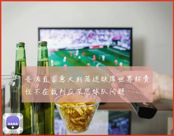 齐沃直言意大利若连缺席世界杯责任不在裁判应深思球队问题