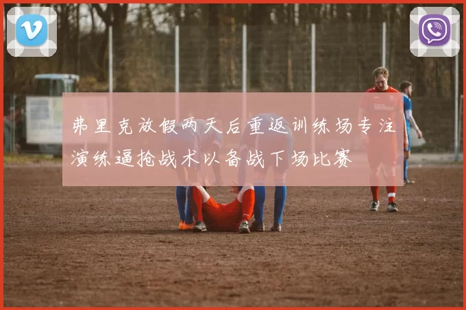 弗里克放假两天后重返训练场专注演练逼抢战术以备战下场比赛