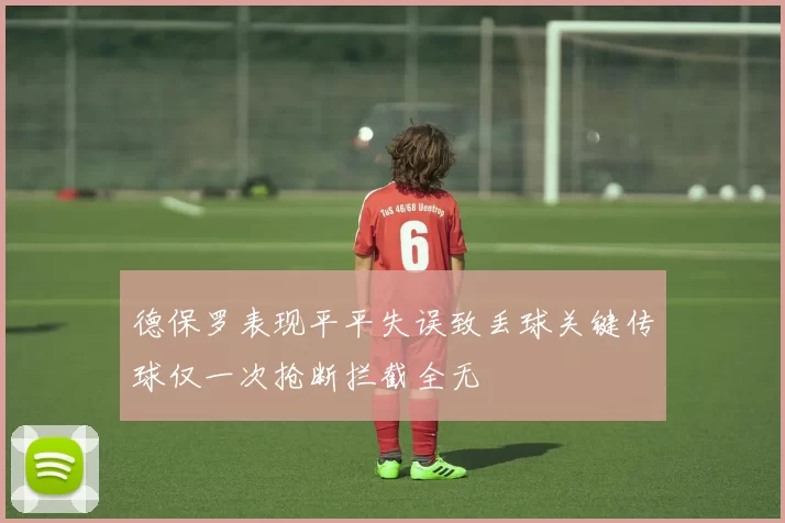 德保罗表现平平失误致丢球关键传球仅一次抢断拦截全无